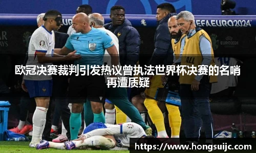 欧冠决赛裁判引发热议曾执法世界杯决赛的名哨再遭质疑