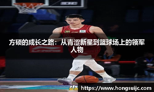 方硕的成长之路:从青涩新星到篮球场上的领军人物